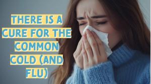 There is a Cure for the Common Cold (and Flu)